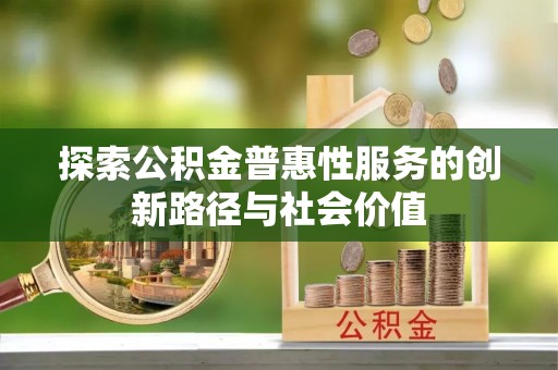 晋城探索公积金普惠性服务的创新路径与社会价值