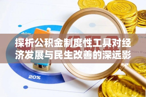 晋城探析公积金制度性工具对经济发展与民生改善的深远影响