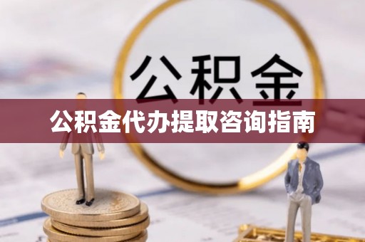 晋城公积金代办提取咨询指南