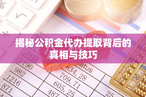 晋城揭秘公积金代办提取背后的真相与技巧
