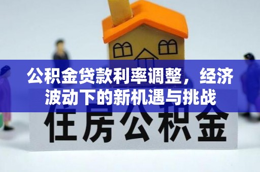 晋城公积金贷款利率调整，经济波动下的新机遇与挑战