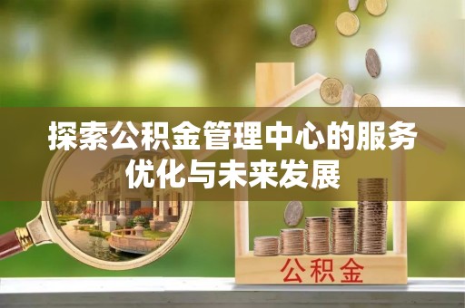晋城探索公积金管理中心的服务优化与未来发展