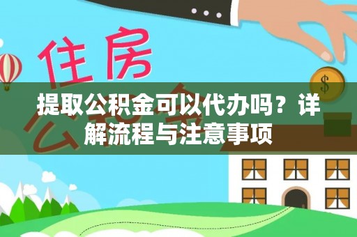 晋城提取公积金可以代办吗？详解流程与注意事项