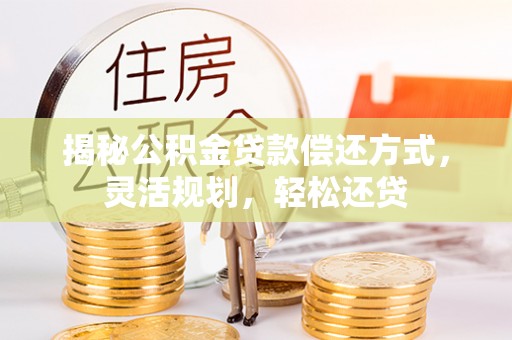 晋城揭秘公积金贷款偿还方式，灵活规划，轻松还贷