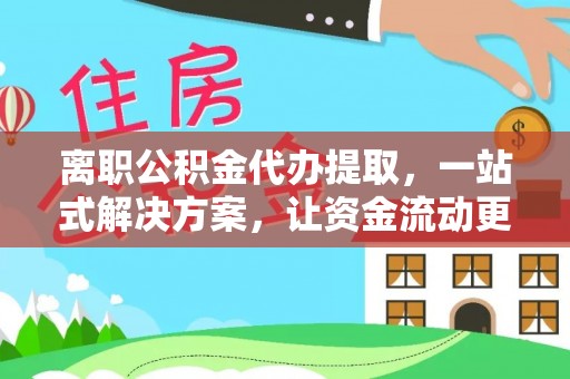 晋城离职公积金代办提取，一站式解决方案，让资金流动更便捷