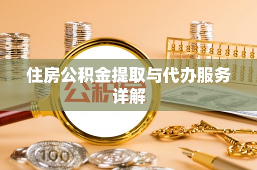 晋城住房公积金提取与代办服务详解