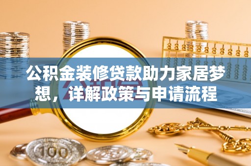 晋城公积金装修贷款助力家居梦想，详解政策与申请流程