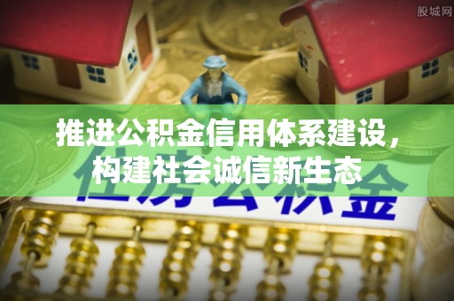 晋城推进公积金信用体系建设，构建社会诚信新生态