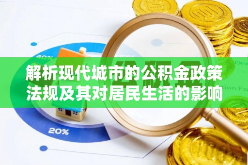 晋城解析现代城市的公积金政策法规及其对居民生活的影响