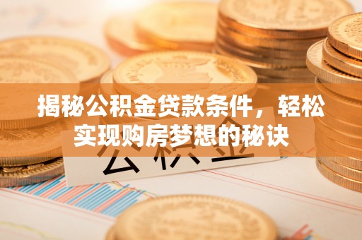晋城揭秘公积金贷款条件，轻松实现购房梦想的秘诀