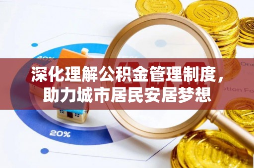 晋城深化理解公积金管理制度，助力城市居民安居梦想