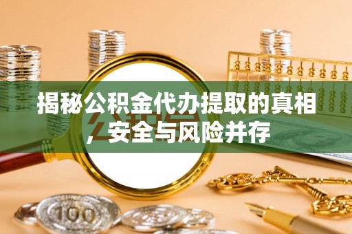 晋城揭秘公积金代办提取的真相，安全与风险并存