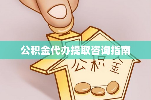 晋城公积金代办提取咨询指南