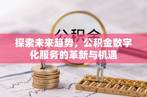 晋城探索未来趋势，公积金数字化服务的革新与机遇