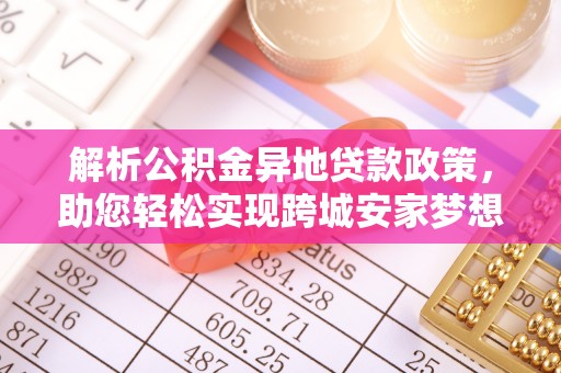 晋城解析公积金异地贷款政策，助您轻松实现跨城安家梦想