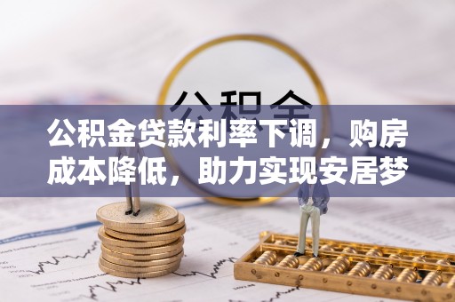 晋城公积金贷款利率下调，购房成本降低，助力实现安居梦想