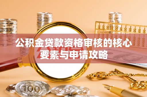 晋城公积金贷款资格审核的核心要素与申请攻略