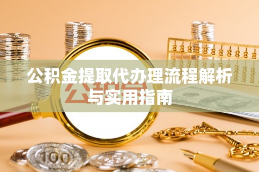 晋城公积金提取代办理流程解析与实用指南