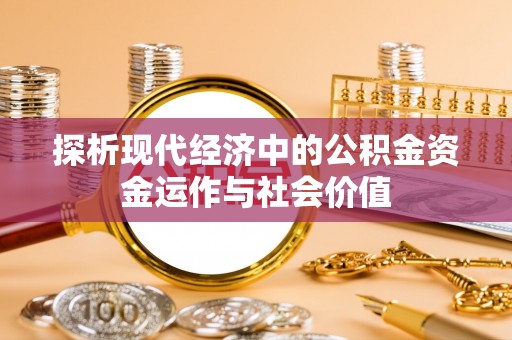 晋城探析现代经济中的公积金资金运作与社会价值