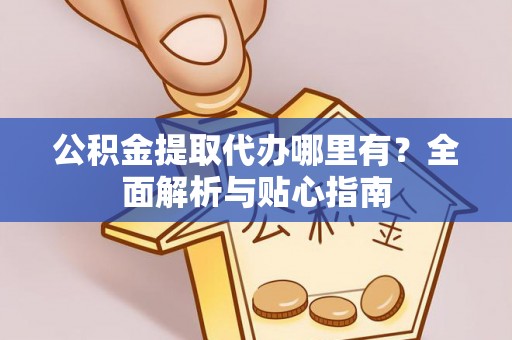 晋城公积金提取代办哪里有？全面解析与贴心指南