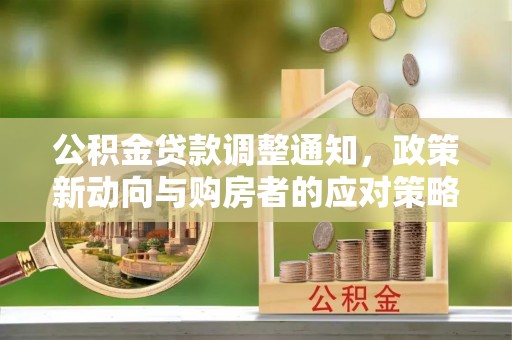 晋城公积金贷款调整通知，政策新动向与购房者的应对策略