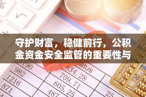 晋城守护财富，稳健前行，公积金资金安全监管的重要性与实践