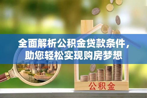 晋城全面解析公积金贷款条件，助您轻松实现购房梦想
