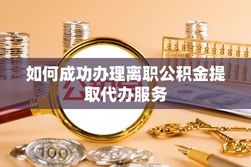 晋城如何成功办理离职公积金提取代办服务