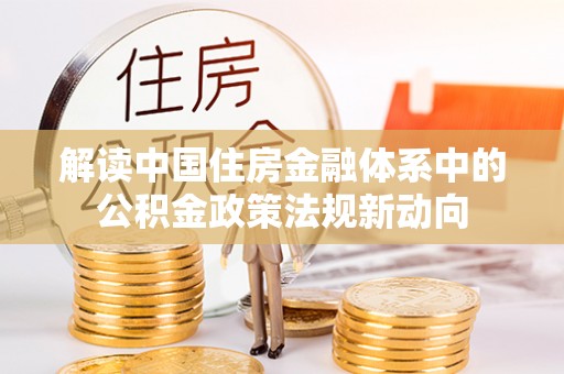 晋城解读中国住房金融体系中的公积金政策法规新动向