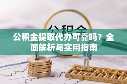 晋城公积金提取代办可靠吗？全面解析与实用指南