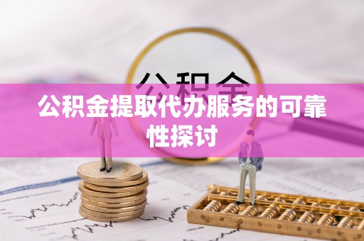 晋城公积金提取代办服务的可靠性探讨