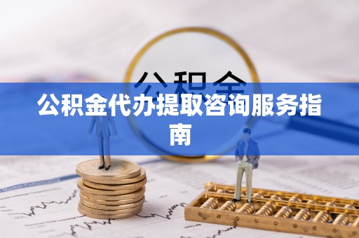 晋城公积金代办提取咨询服务指南