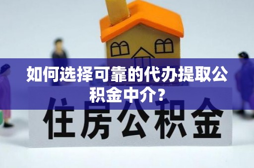 晋城如何选择可靠的代办提取公积金中介？