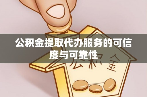 晋城公积金提取代办服务的可信度与可靠性